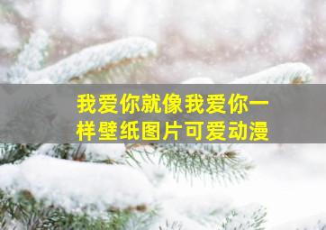 我爱你就像我爱你一样壁纸图片可爱动漫