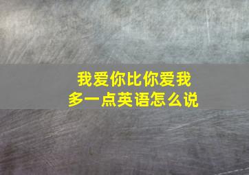 我爱你比你爱我多一点英语怎么说