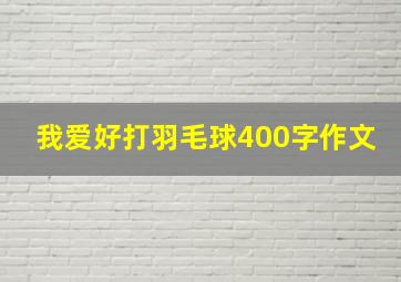 我爱好打羽毛球400字作文