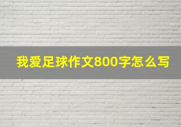 我爱足球作文800字怎么写