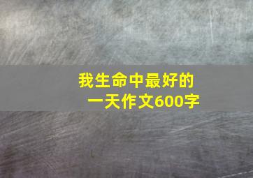 我生命中最好的一天作文600字