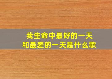 我生命中最好的一天和最差的一天是什么歌