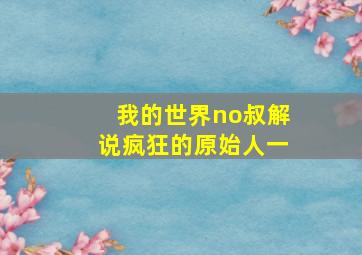 我的世界no叔解说疯狂的原始人一