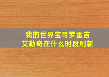 我的世界宝可梦雷吉艾勒奇在什么时段刷新