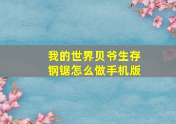 我的世界贝爷生存钢锯怎么做手机版