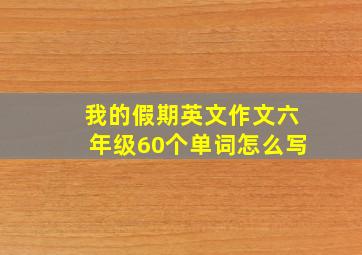 我的假期英文作文六年级60个单词怎么写