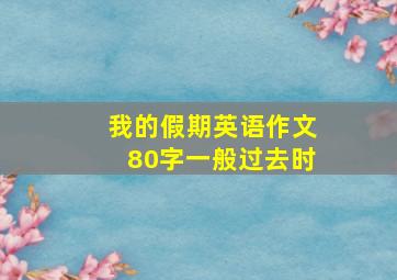 我的假期英语作文80字一般过去时