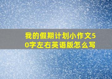 我的假期计划小作文50字左右英语版怎么写