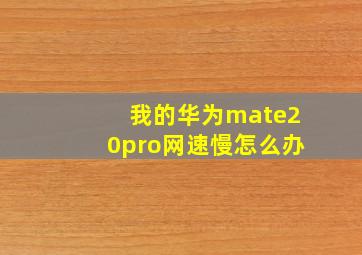 我的华为mate20pro网速慢怎么办