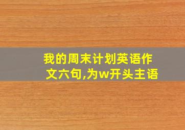 我的周末计划英语作文六句,为w开头主语