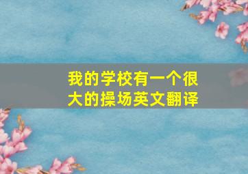 我的学校有一个很大的操场英文翻译