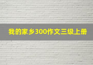 我的家乡300作文三级上册