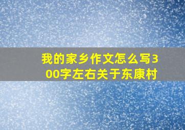 我的家乡作文怎么写300字左右关于东康村