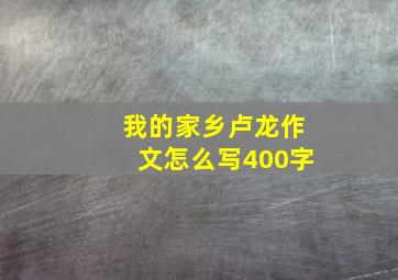 我的家乡卢龙作文怎么写400字