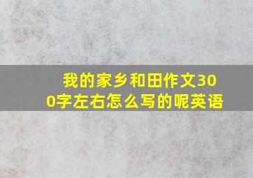 我的家乡和田作文300字左右怎么写的呢英语