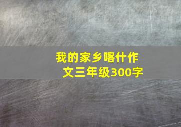 我的家乡喀什作文三年级300字