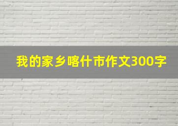 我的家乡喀什市作文300字