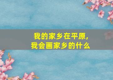 我的家乡在平原,我会画家乡的什么