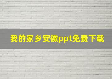 我的家乡安徽ppt免费下载