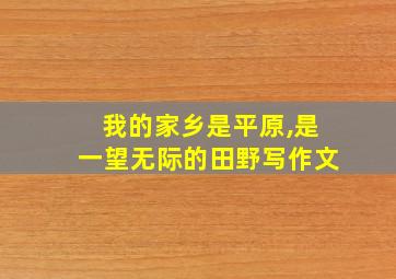 我的家乡是平原,是一望无际的田野写作文