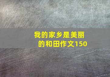 我的家乡是美丽的和田作文150