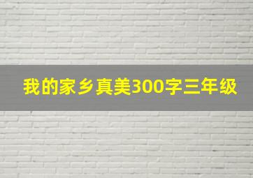 我的家乡真美300字三年级