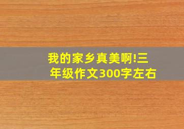 我的家乡真美啊!三年级作文300字左右