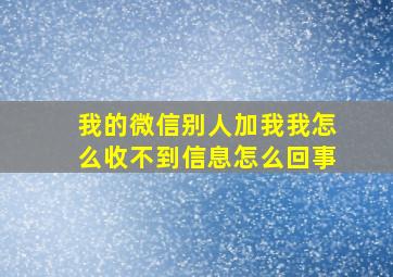 我的微信别人加我我怎么收不到信息怎么回事