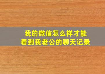 我的微信怎么样才能看到我老公的聊天记录