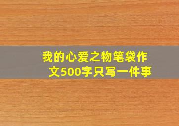 我的心爱之物笔袋作文500字只写一件事