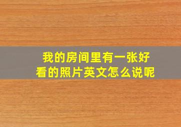 我的房间里有一张好看的照片英文怎么说呢