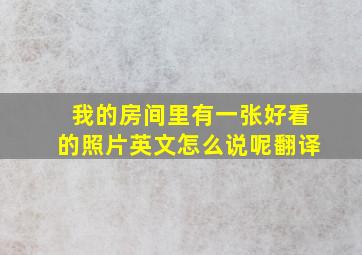 我的房间里有一张好看的照片英文怎么说呢翻译