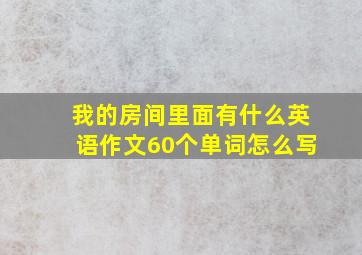 我的房间里面有什么英语作文60个单词怎么写