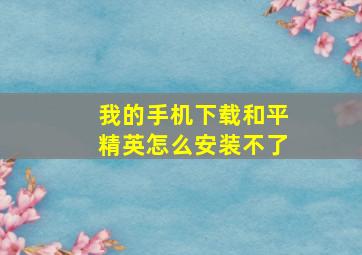 我的手机下载和平精英怎么安装不了