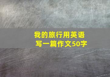 我的旅行用英语写一篇作文50字