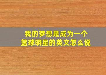 我的梦想是成为一个篮球明星的英文怎么说