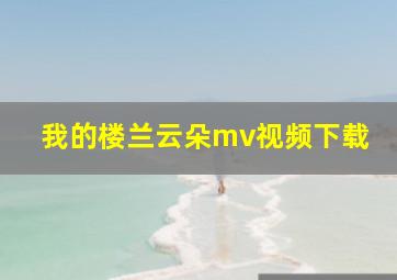 我的楼兰云朵mv视频下载