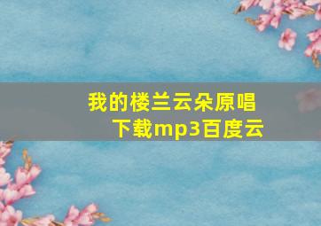 我的楼兰云朵原唱下载mp3百度云