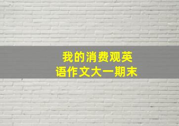 我的消费观英语作文大一期末