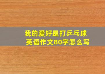 我的爱好是打乒乓球英语作文80字怎么写