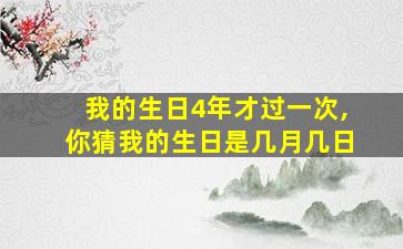 我的生日4年才过一次,你猜我的生日是几月几日