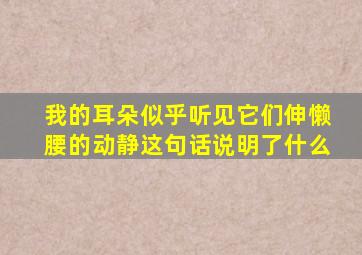 我的耳朵似乎听见它们伸懒腰的动静这句话说明了什么