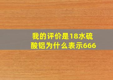 我的评价是18水硫酸铝为什么表示666