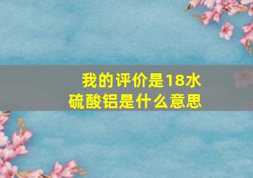 我的评价是18水硫酸铝是什么意思