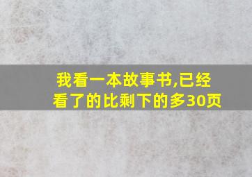 我看一本故事书,已经看了的比剩下的多30页