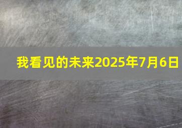 我看见的未来2025年7月6日