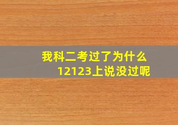 我科二考过了为什么12123上说没过呢