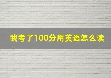 我考了100分用英语怎么读