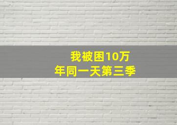 我被困10万年同一天第三季