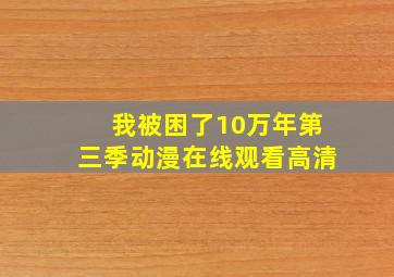 我被困了10万年第三季动漫在线观看高清